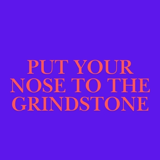 Put Your Nose to the Grindstone