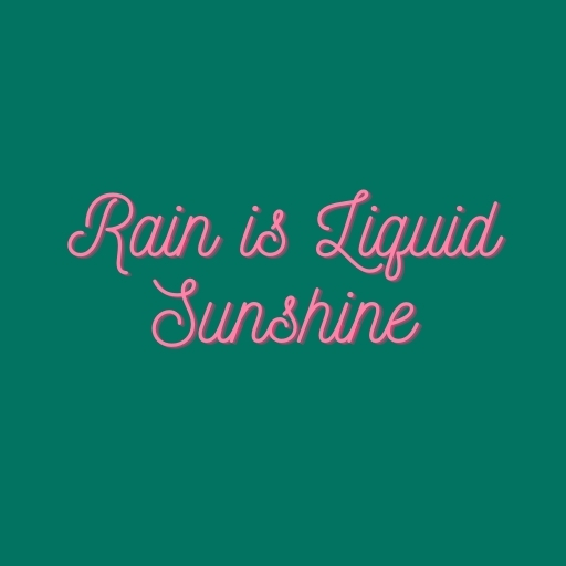 Rain is Liquid Sunshine