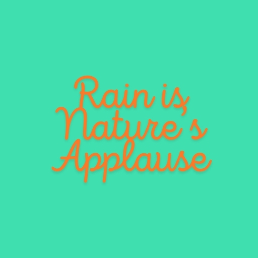Rain is Nature’s Applause
