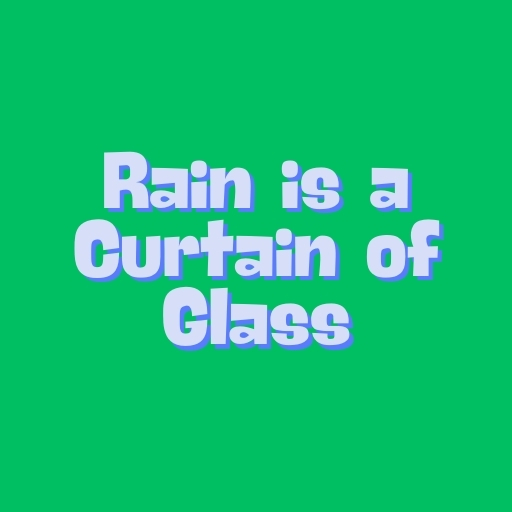 Rain is a Curtain of Glass