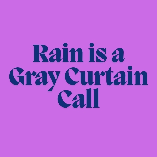Rain is a Gray Curtain Call