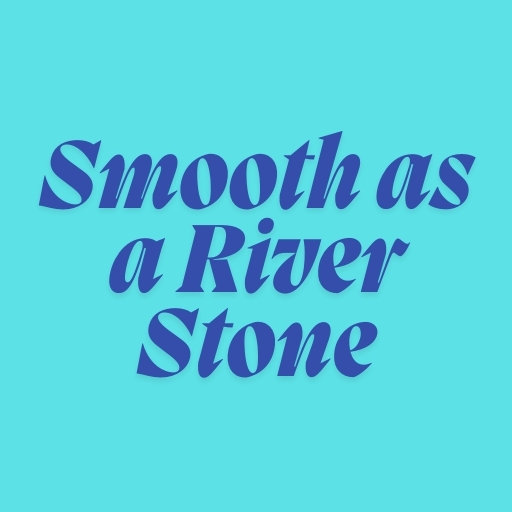 Smooth as a River Stone