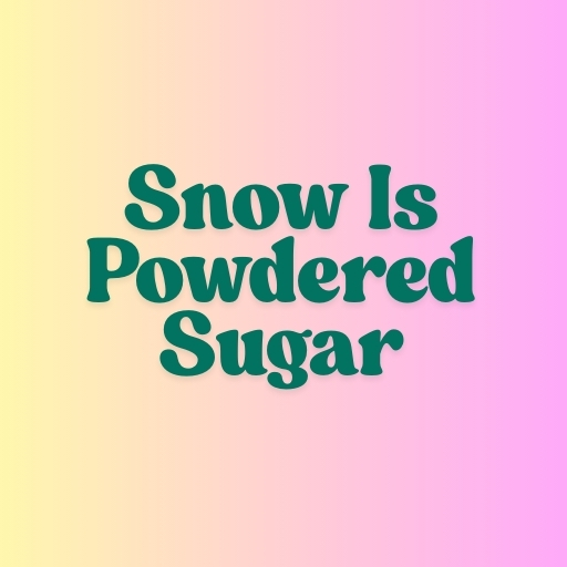 Snow Is Powdered Sugar