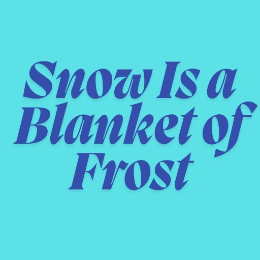 Snow Is a Blanket of Frost