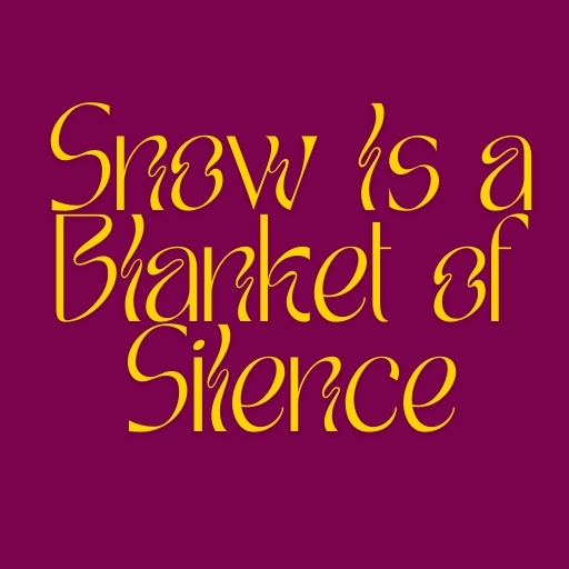 Snow Is a Blanket of Silence