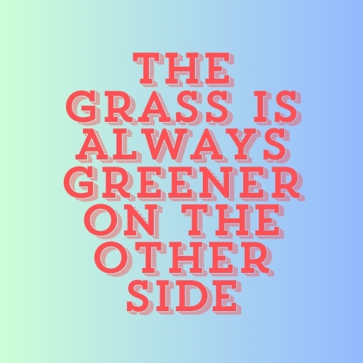 The Grass Is Always Greener on the Other Side