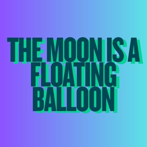 The Moon Is a Floating Balloon