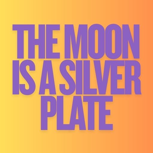 The Moon Is a Silver Plate