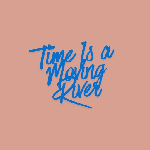 Time Is a Moving River