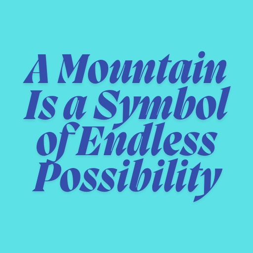 A Mountain Is a Symbol of Endless Possibility
