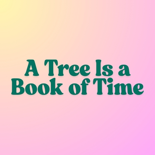 A Tree Is a Book of Time