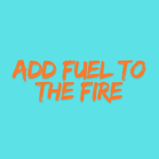 Add Fuel to the Fire