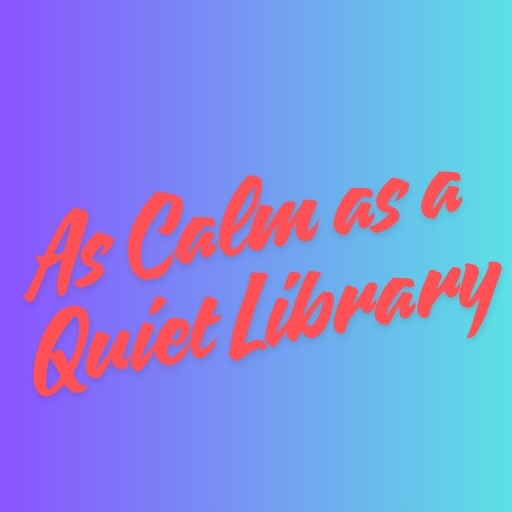 As Calm as a Quiet Library