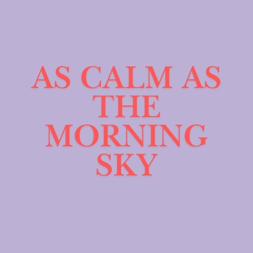 As Calm as the Morning Sky