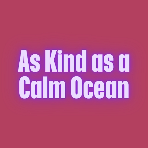 As Kind as a Calm Ocean