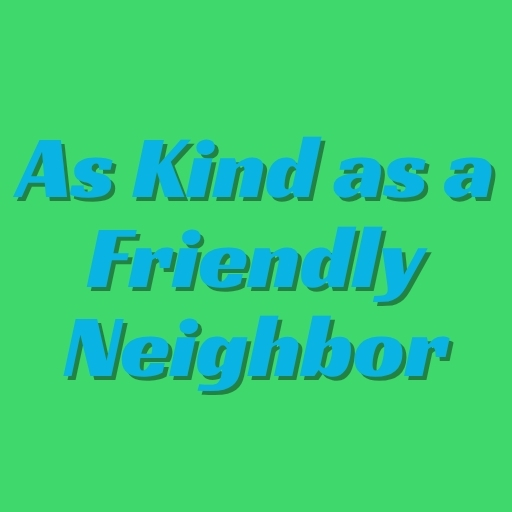 As Kind as a Friendly Neighbor