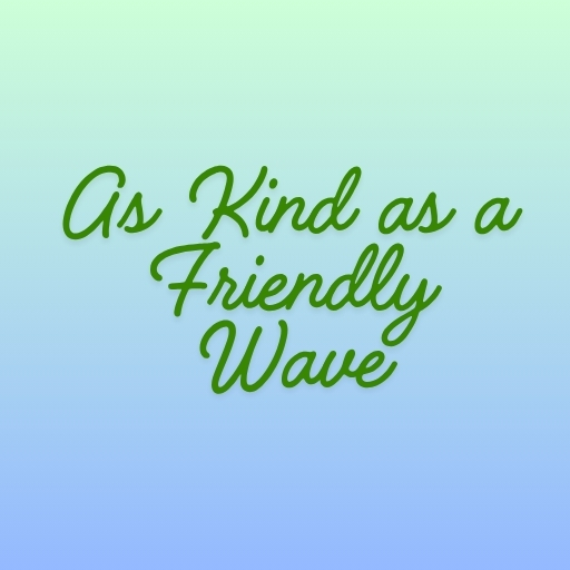 As Kind as a Friendly Wave