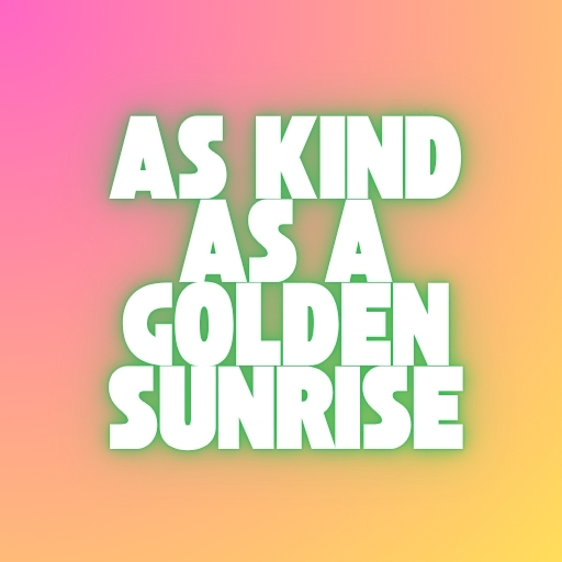 As Kind as a Golden Sunrise