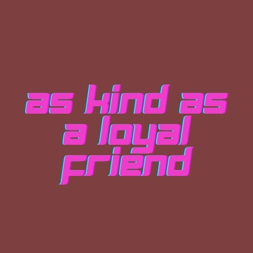 As Kind as a Loyal Friend