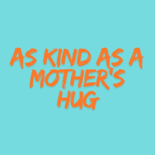 As Kind as a Mother’s Hug