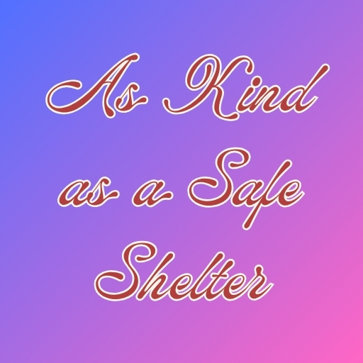As Kind as a Safe Shelter