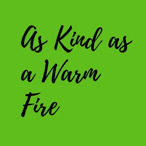 As Kind as a Warm Fire
