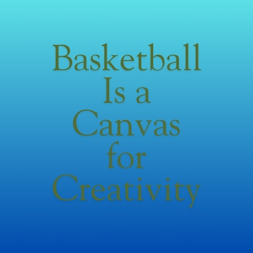 Basketball Is a Canvas for Creativity