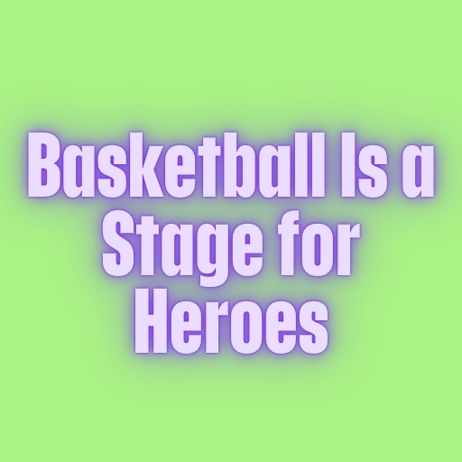 Basketball Is a Stage for Heroes