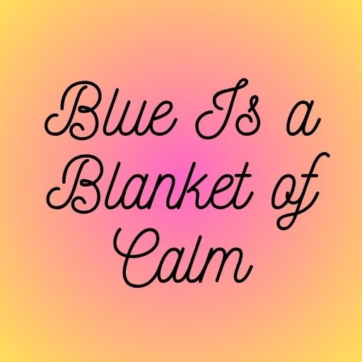 Blue Is a Blanket of Calm