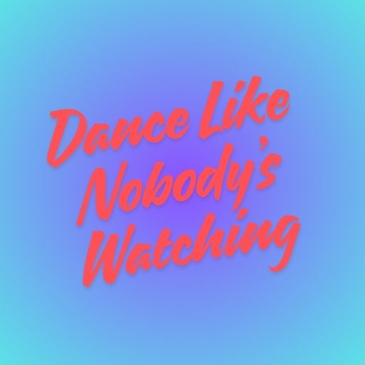 Dance Like Nobody’s Watching
