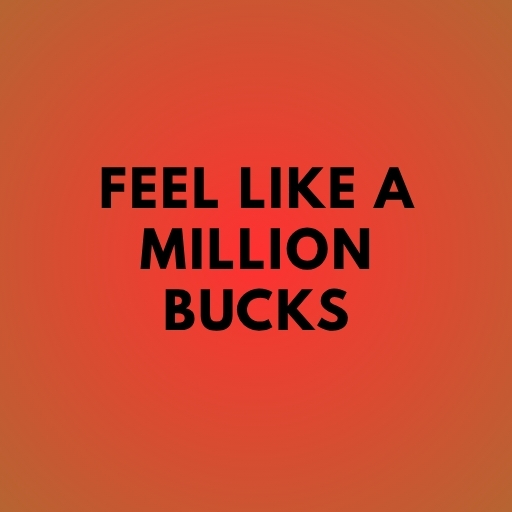 Feel Like a Million Bucks