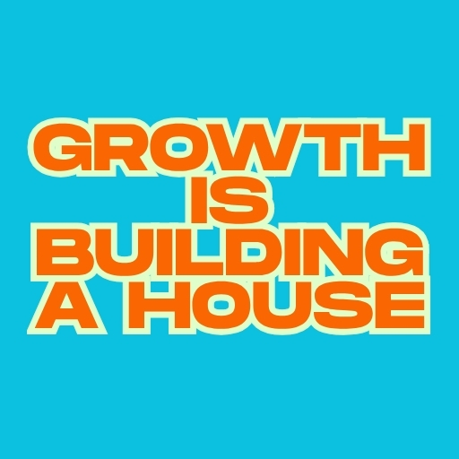 Growth Is Building a House