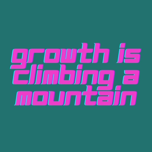 Growth Is Climbing a Mountain