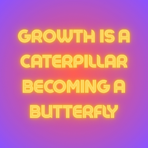 Growth Is a Caterpillar Becoming a Butterfly