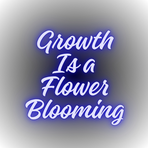 Growth Is a Flower Blooming