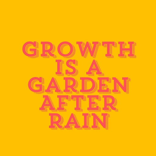 Growth Is a Garden After Rain