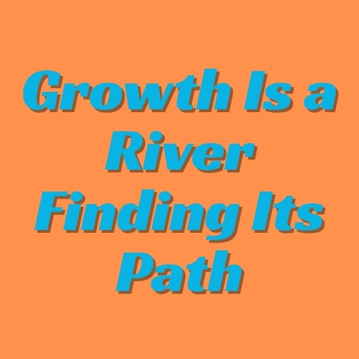 Growth Is a River Finding Its Path