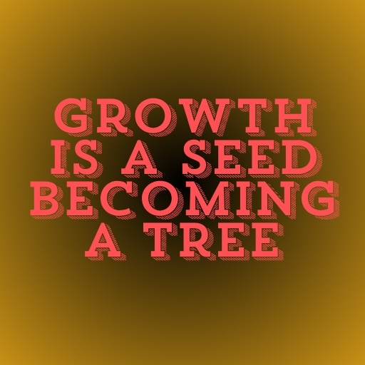 Growth Is a Seed Becoming a Tree