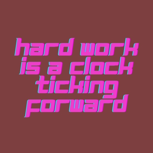 Hard Work Is a Clock Ticking Forward