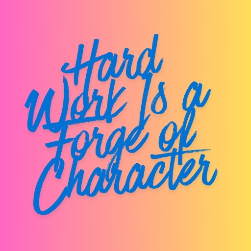 Hard Work Is a Forge of Character