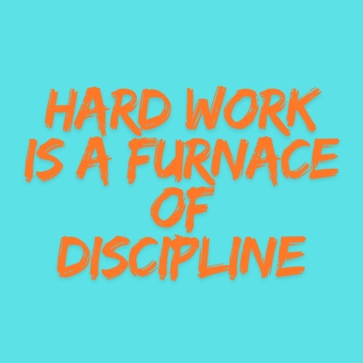 Hard Work Is a Furnace of Discipline
