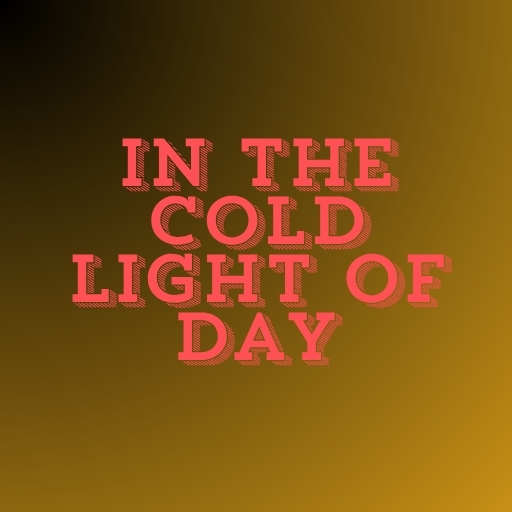 In the Cold Light of Day