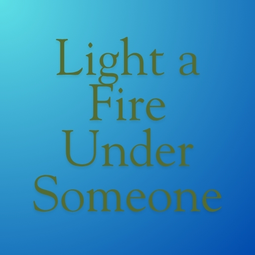Light a Fire Under Someone