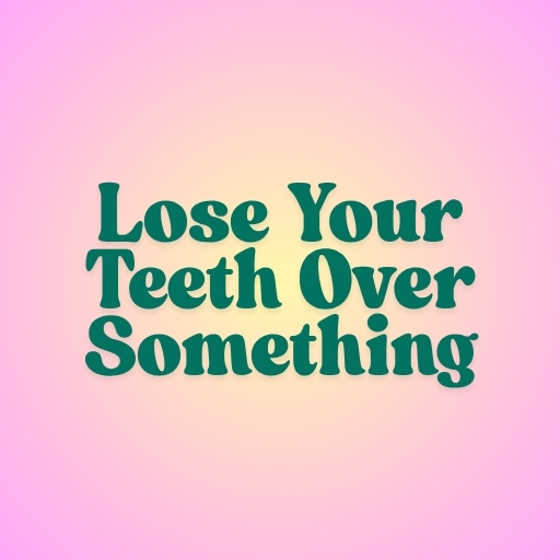 Lose Your Teeth Over Something