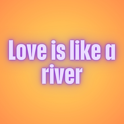 Love is like a river