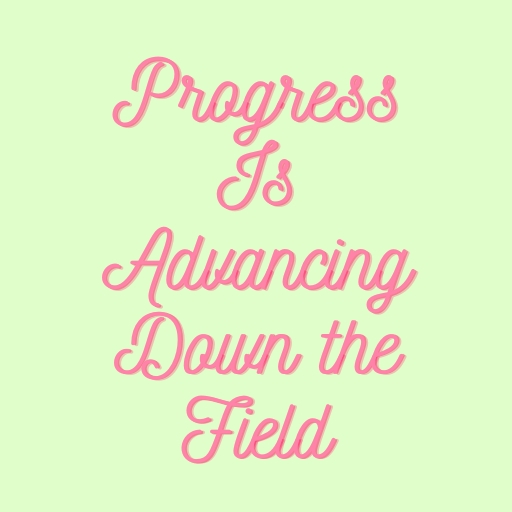 Progress Is Advancing Down the Field